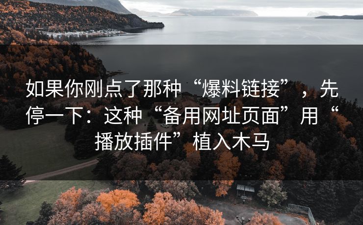 如果你刚点了那种“爆料链接”，先停一下：这种“备用网址页面”用“播放插件”植入木马