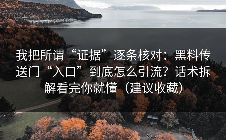 我把所谓“证据”逐条核对：黑料传送门“入口”到底怎么引流？话术拆解看完你就懂（建议收藏）