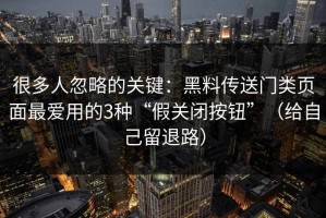 很多人忽略的关键：黑料传送门类页面最爱用的3种“假关闭按钮”（给自己留退路）
