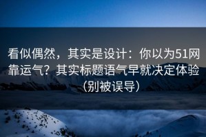 看似偶然，其实是设计：你以为51网靠运气？其实标题语气早就决定体验（别被误导）