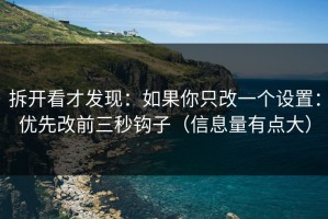 拆开看才发现：如果你只改一个设置：优先改前三秒钩子（信息量有点大）