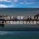 糖心vlog盘点：花絮10个惊人真相，网红上榜理由疯狂令人引发众怒